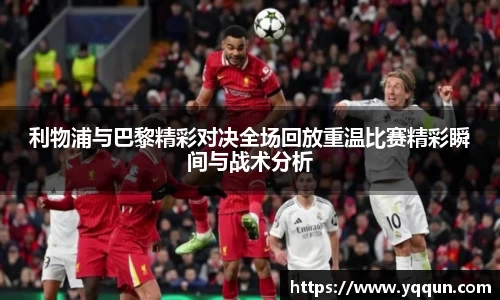 利物浦与巴黎精彩对决全场回放重温比赛精彩瞬间与战术分析